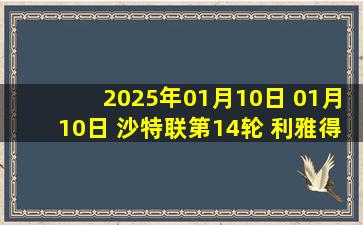 2025年01月10日 01月10日 沙特联第14轮 利雅得胜利vs阿科多 进球视频